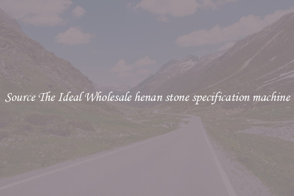 Source The Ideal Wholesale henan stone specification machine