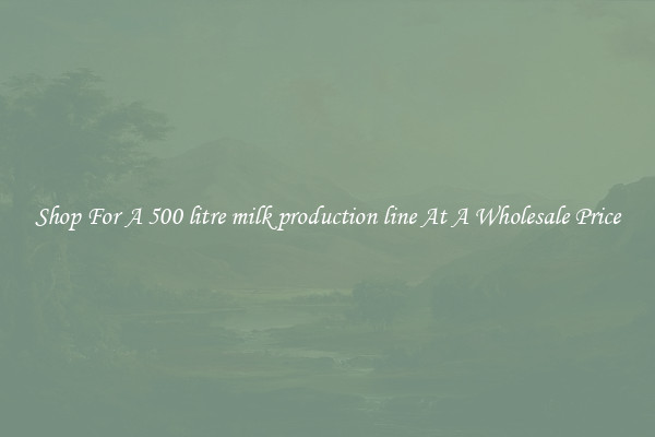 Shop For A 500 litre milk production line At A Wholesale Price