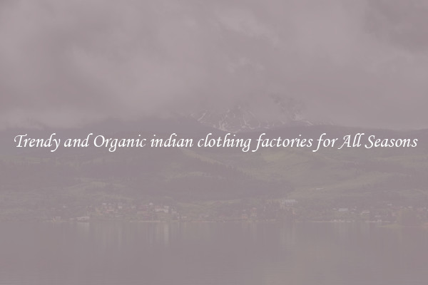 Trendy and Organic indian clothing factories for All Seasons