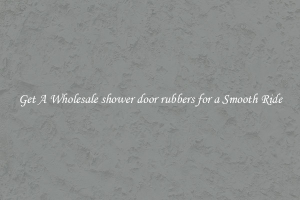 Get A Wholesale shower door rubbers for a Smooth Ride