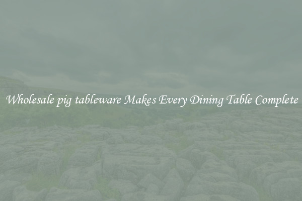Wholesale pig tableware Makes Every Dining Table Complete