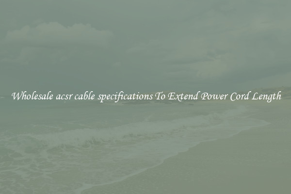 Wholesale acsr cable specifications To Extend Power Cord Length