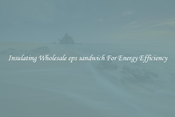 Insulating Wholesale eps sandwich For Energy Efficiency