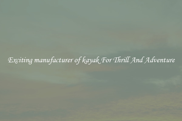 Exciting manufacturer of kayak For Thrill And Adventure