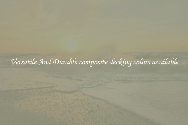 Versatile And Durable composite decking colors available