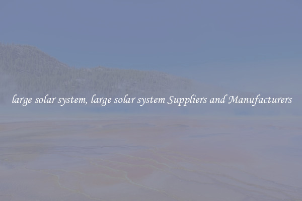 large solar system, large solar system Suppliers and Manufacturers