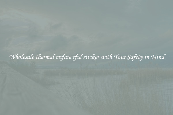 Wholesale thermal mifare rfid sticker with Your Safety in Mind