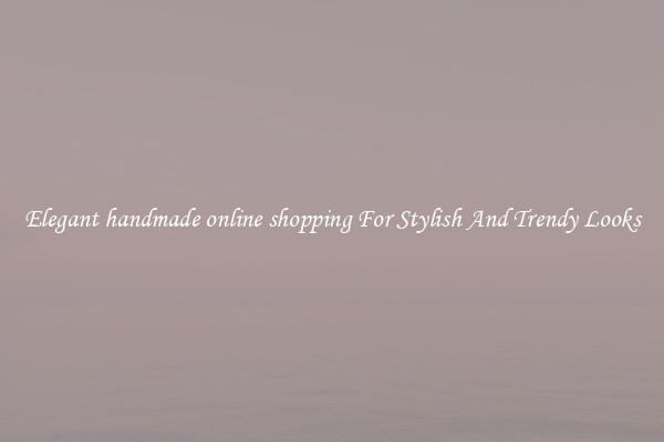 Elegant handmade online shopping For Stylish And Trendy Looks