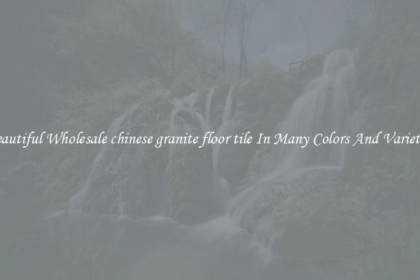 Beautiful Wholesale chinese granite floor tile In Many Colors And Varieties