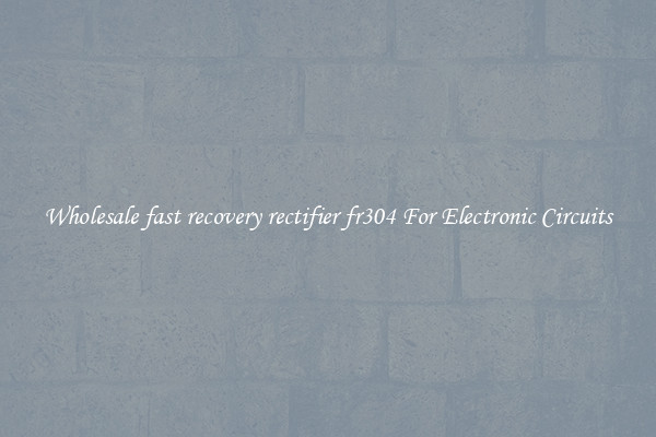 Wholesale fast recovery rectifier fr304 For Electronic Circuits
