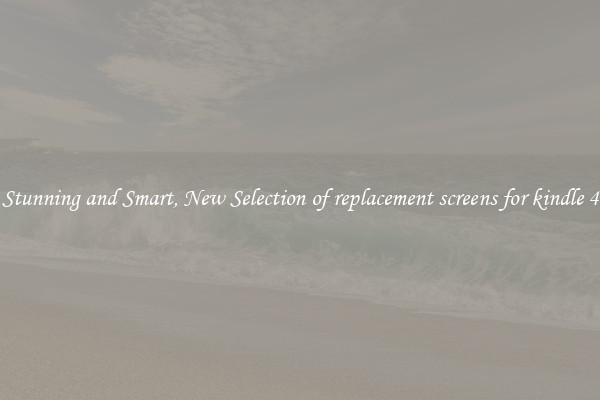 Stunning and Smart, New Selection of replacement screens for kindle 4