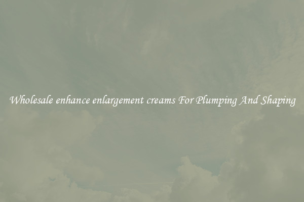 Wholesale enhance enlargement creams For Plumping And Shaping