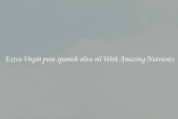 Extra Virgin pure spanish olive oil With Amazing Nutrients