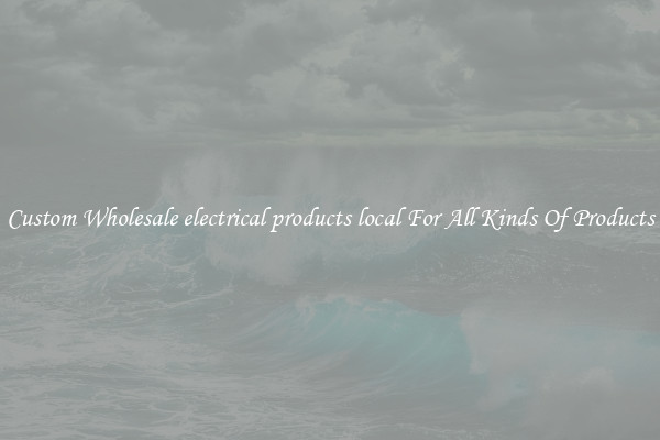 Custom Wholesale electrical products local For All Kinds Of Products