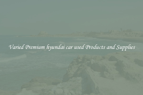 Varied Premium hyundai car used Products and Supplies