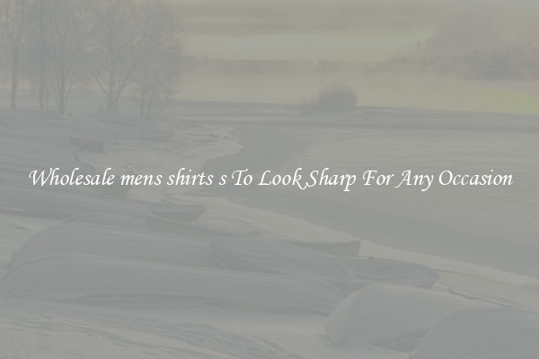 Wholesale mens shirts s To Look Sharp For Any Occasion