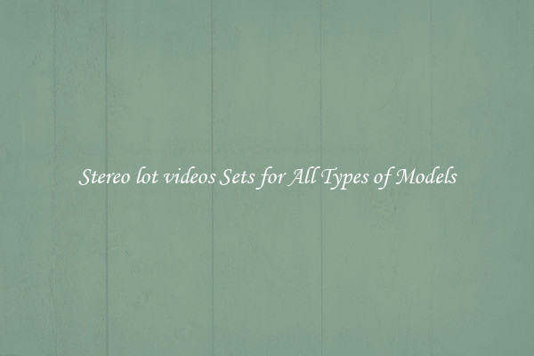 Stereo lot videos Sets for All Types of Models