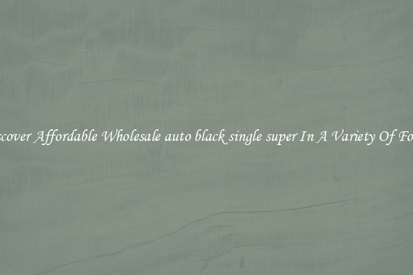 Discover Affordable Wholesale auto black single super In A Variety Of Forms