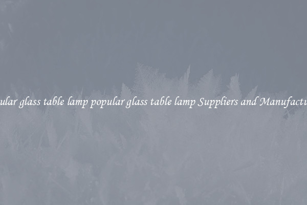 popular glass table lamp popular glass table lamp Suppliers and Manufacturers