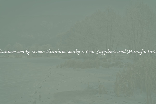 titanium smoke screen titanium smoke screen Suppliers and Manufacturers