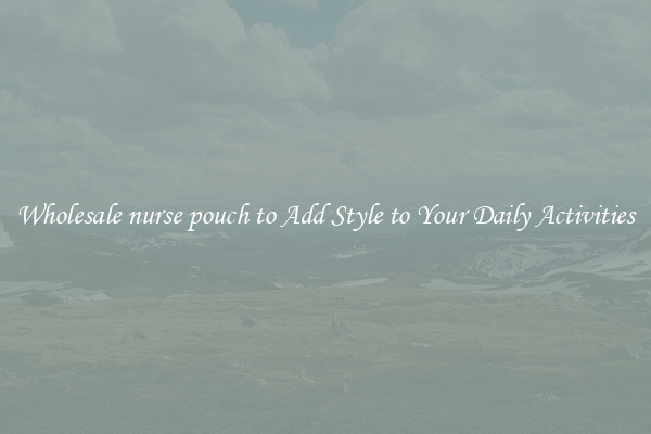 Wholesale nurse pouch to Add Style to Your Daily Activities
