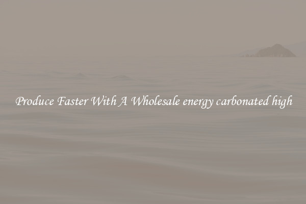 Produce Faster With A Wholesale energy carbonated high