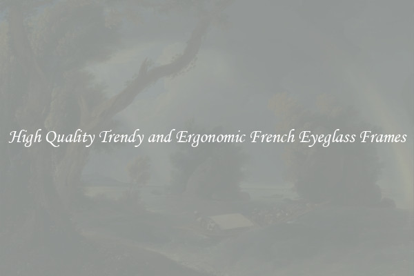 High Quality Trendy and Ergonomic French Eyeglass Frames