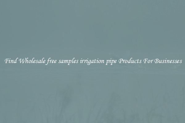 Find Wholesale free samples irrigation pipe Products For Businesses