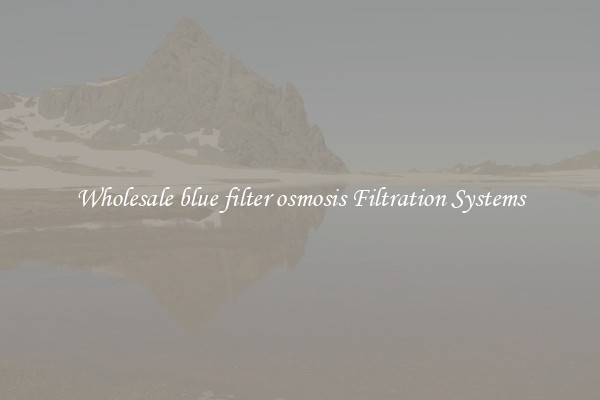 Wholesale blue filter osmosis Filtration Systems
