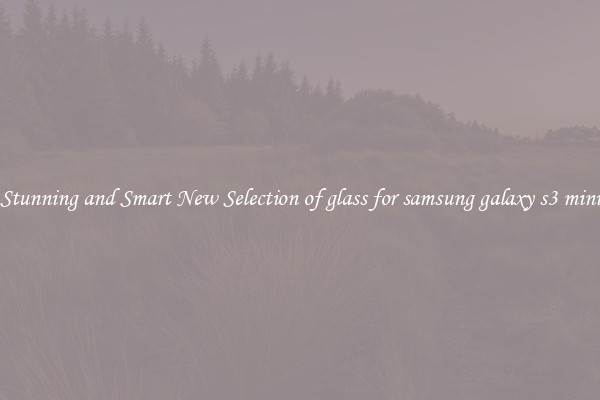 Stunning and Smart New Selection of glass for samsung galaxy s3 mini