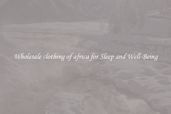 Wholesale clothing of africa for Sleep and Well-Being