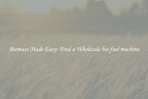  Biomass Made Easy: Find a Wholesale bio fuel machine 