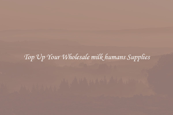 Top Up Your Wholesale milk humans Supplies