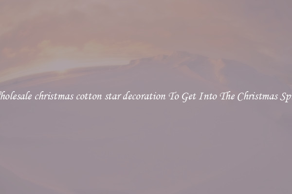 Wholesale christmas cotton star decoration To Get Into The Christmas Spirit