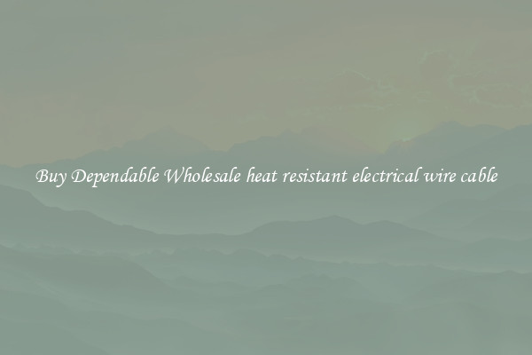 Buy Dependable Wholesale heat resistant electrical wire cable