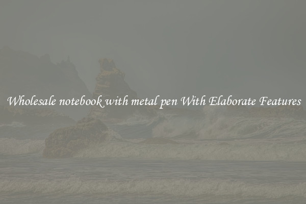Wholesale notebook with metal pen With Elaborate Features