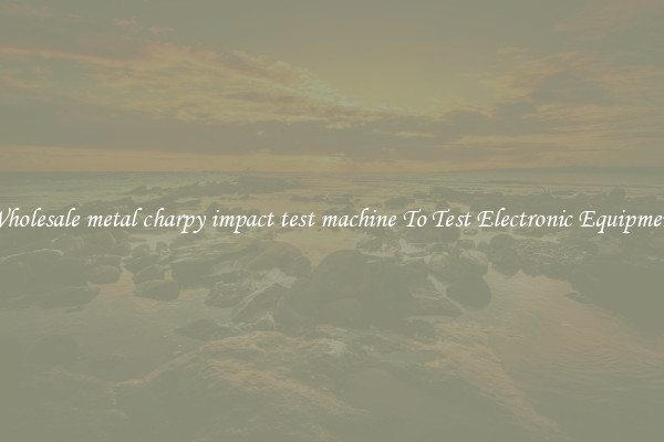 Wholesale metal charpy impact test machine To Test Electronic Equipment
