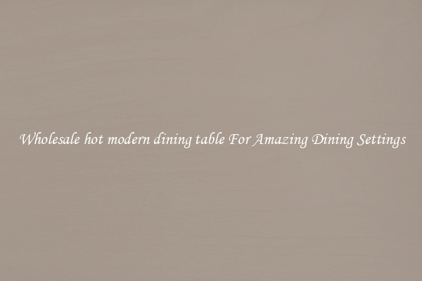 Wholesale hot modern dining table For Amazing Dining Settings