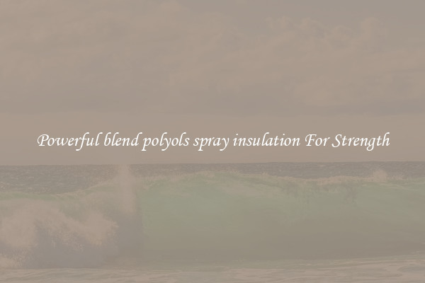 Powerful blend polyols spray insulation For Strength