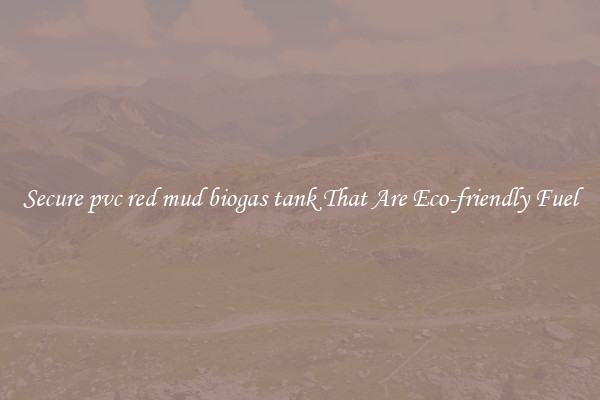 Secure pvc red mud biogas tank That Are Eco-friendly Fuel