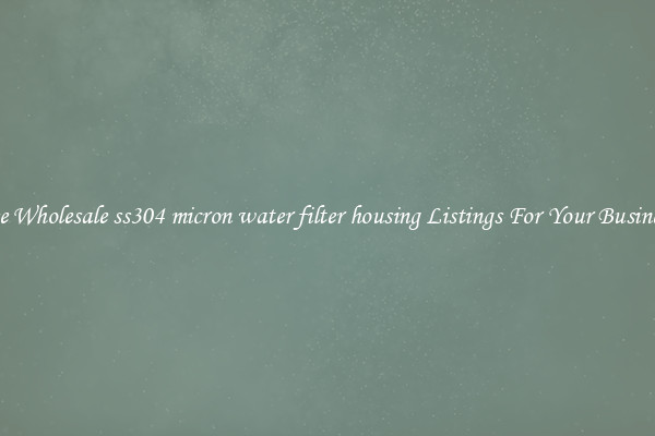 See Wholesale ss304 micron water filter housing Listings For Your Business