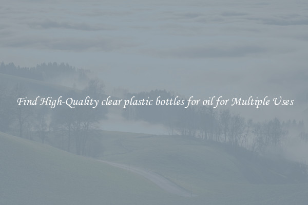 Find High-Quality clear plastic bottles for oil for Multiple Uses