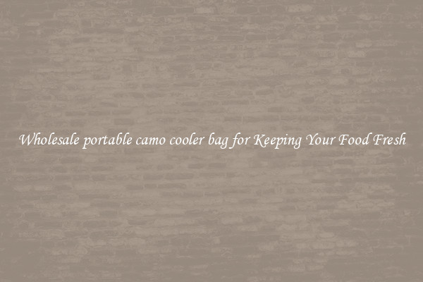 Wholesale portable camo cooler bag for Keeping Your Food Fresh