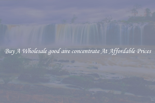 Buy A Wholesale good aire concentrate At Affordable Prices