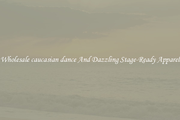 Wholesale caucasian dance And Dazzling Stage-Ready Apparel