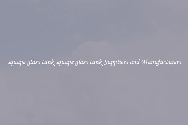squape glass tank squape glass tank Suppliers and Manufacturers
