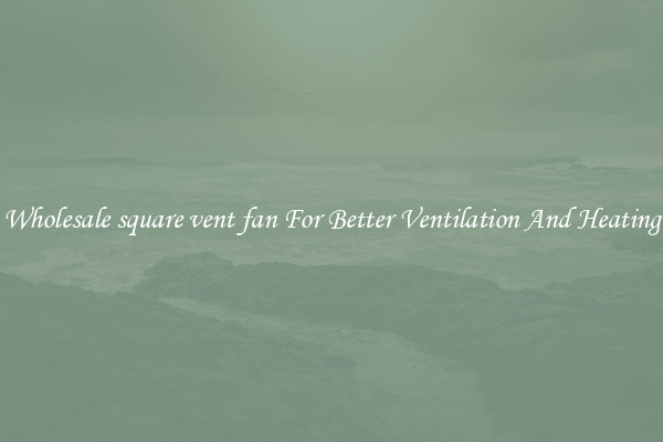 Wholesale square vent fan For Better Ventilation And Heating