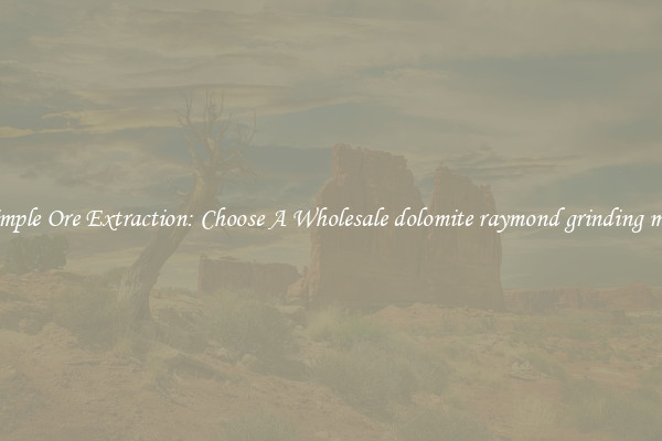 Simple Ore Extraction: Choose A Wholesale dolomite raymond grinding mill