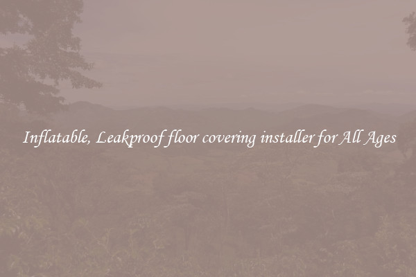 Inflatable, Leakproof floor covering installer for All Ages