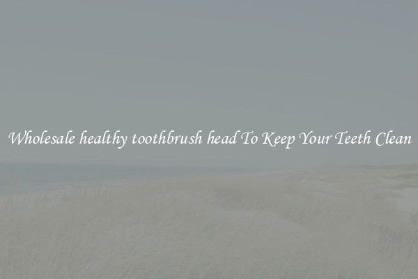 Wholesale healthy toothbrush head To Keep Your Teeth Clean